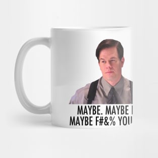 Maybe, maybe not, maybe f*** yourself. Mug